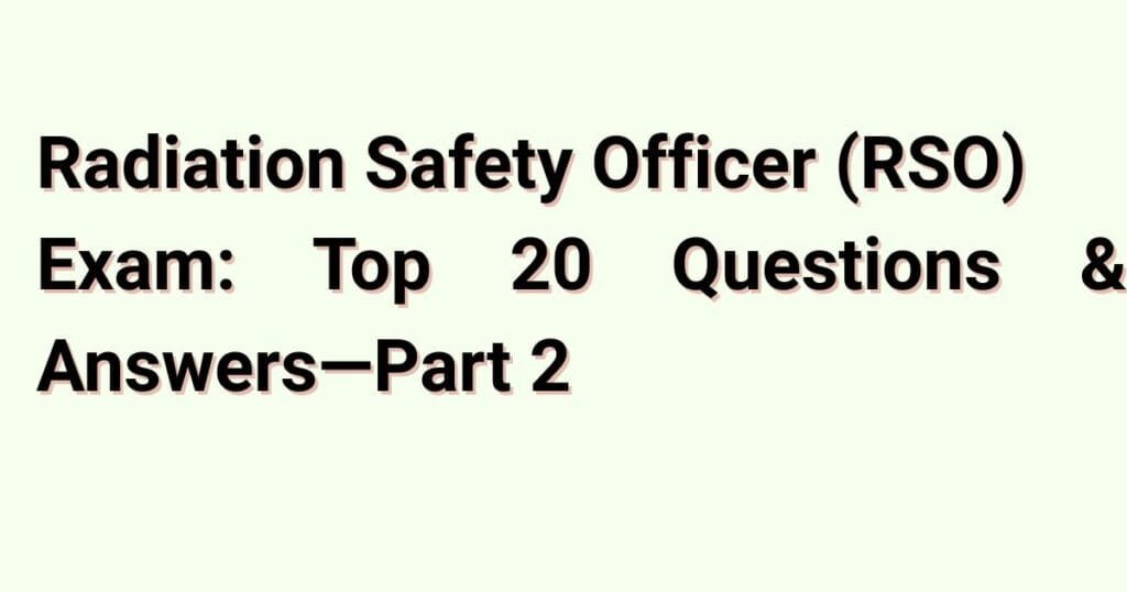 Radiation Safety Officer (RSO) Exam: Top Questions & Answers – Part 2 2 radiation safety officer